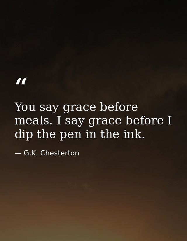 You say grace before meals. I say grace before I dip the pen in the ink. — G.K. Chesterton