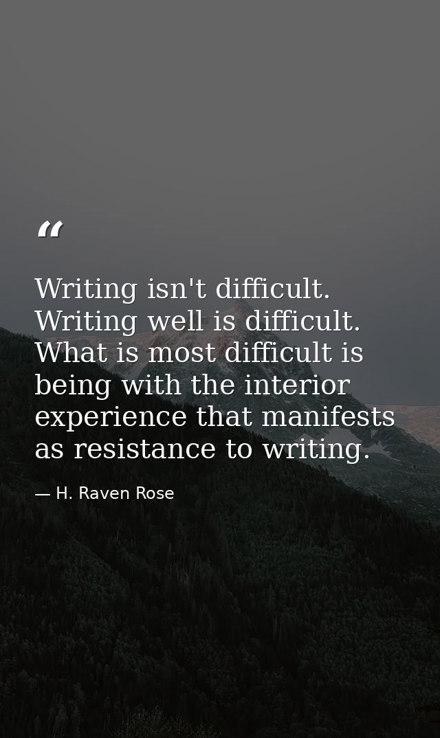 Writing isn't difficult. Writing well is difficult. What is most difficult is being with the interior experience that ma — H. Raven Rose