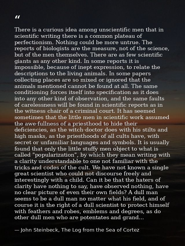 There is a curious idea among unscientific men that in scientific writing there is a common plateau of perfectionism. No — John Steinbeck, The Log from the Sea of Cortez