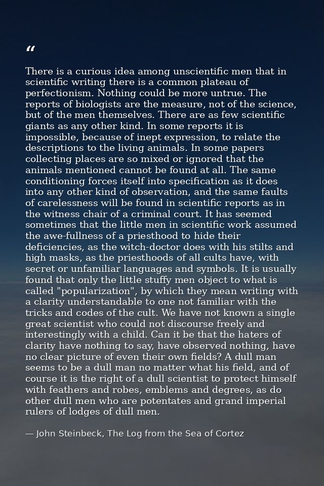 There is a curious idea among unscientific men that in scientific writing there is a common plateau of perfectionism. No — John Steinbeck, The Log from the Sea of Cortez