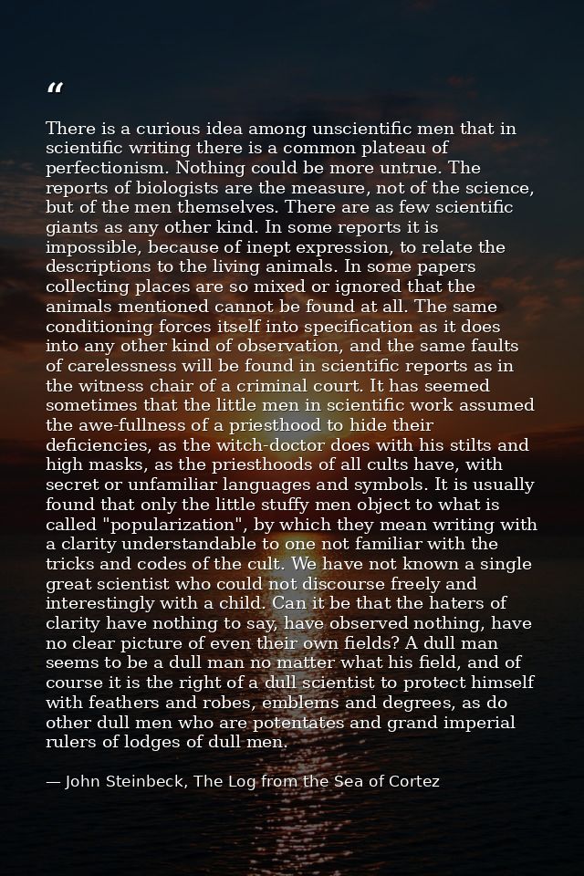 There is a curious idea among unscientific men that in scientific writing there is a common plateau of perfectionism. No — John Steinbeck, The Log from the Sea of Cortez