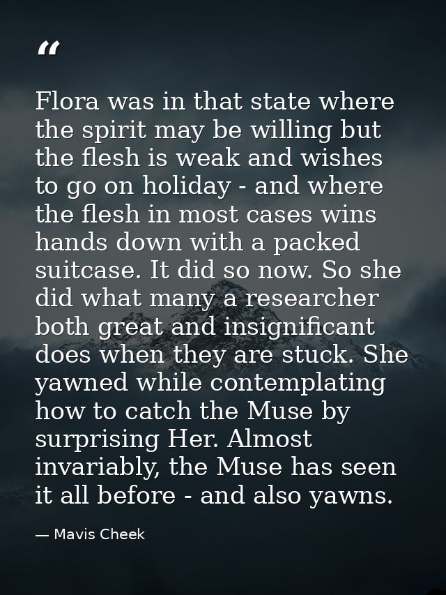 Flora was in that state where the spirit may be willing but the flesh is weak and wishes to go on holiday - and where th — Mavis Cheek
