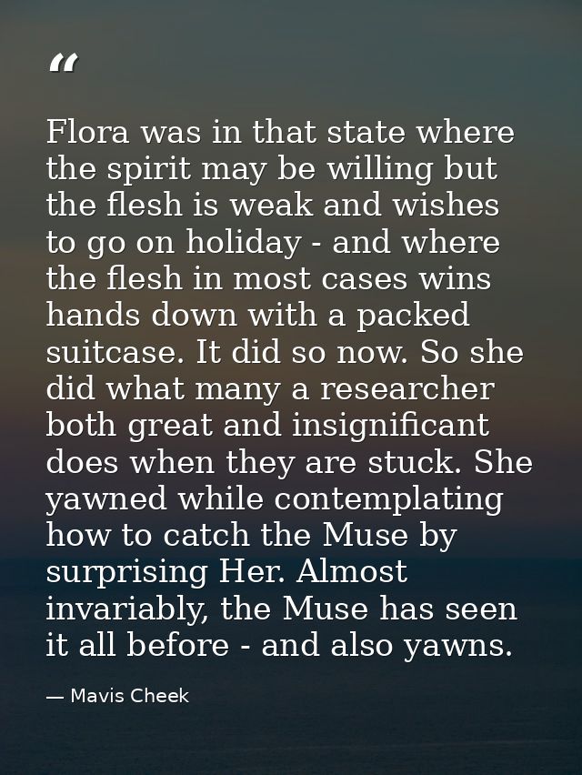 Flora was in that state where the spirit may be willing but the flesh is weak and wishes to go on holiday - and where th — Mavis Cheek