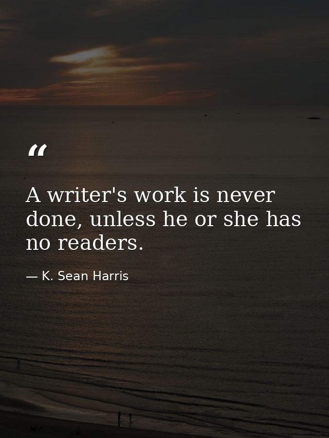 A writer's work is never done, unless he or she has no readers. — K. Sean Harris