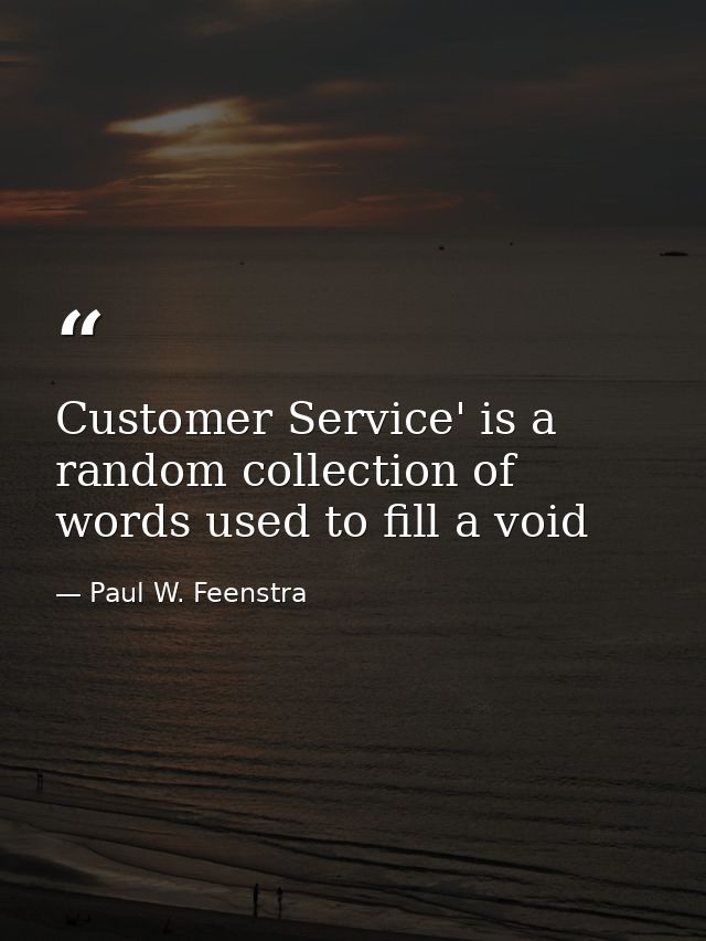 Customer Service' is a random collection of words used to fill a void — Paul W. Feenstra