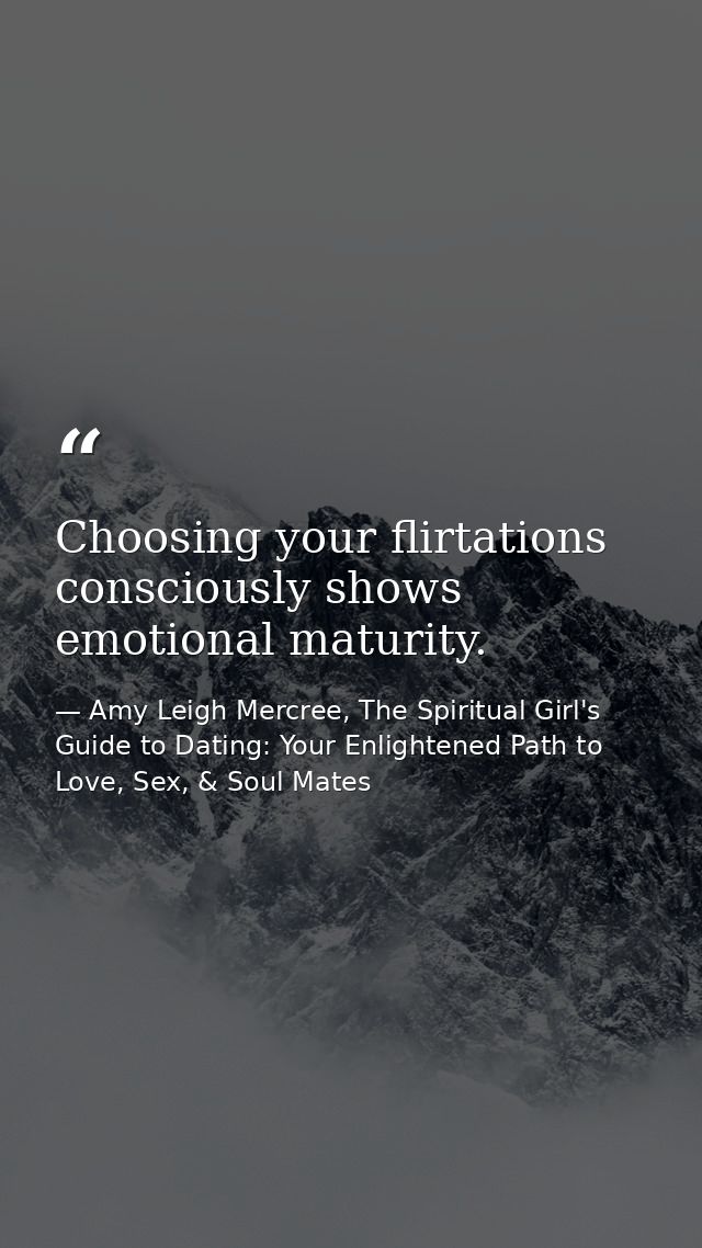 Choosing your flirtations consciously shows emotional maturity. — Amy Leigh Mercree, The Spiritual Girl's Guide to Dating: Your Enlightened Path to Love, Sex, & Soul Mates