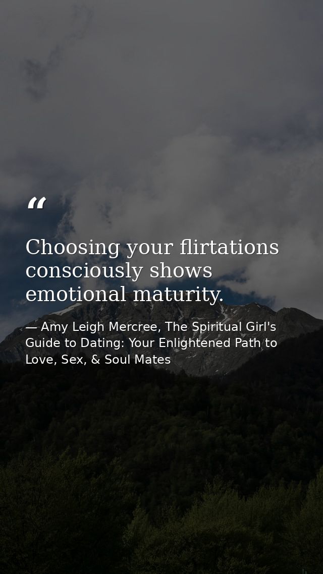 Choosing your flirtations consciously shows emotional maturity. — Amy Leigh Mercree, The Spiritual Girl's Guide to Dating: Your Enlightened Path to Love, Sex, & Soul Mates
