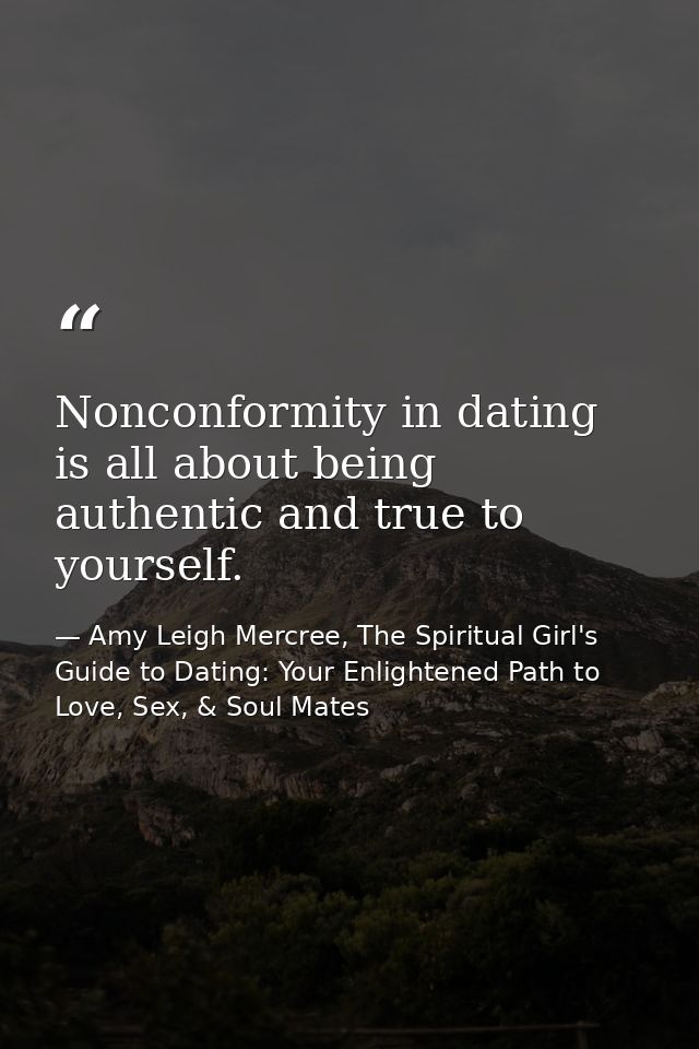 Nonconformity in dating is all about being authentic and true to yourself. — Amy Leigh Mercree, The Spiritual Girl's Guide to Dating: Your Enlightened Path to Love, Sex, & Soul Mates
