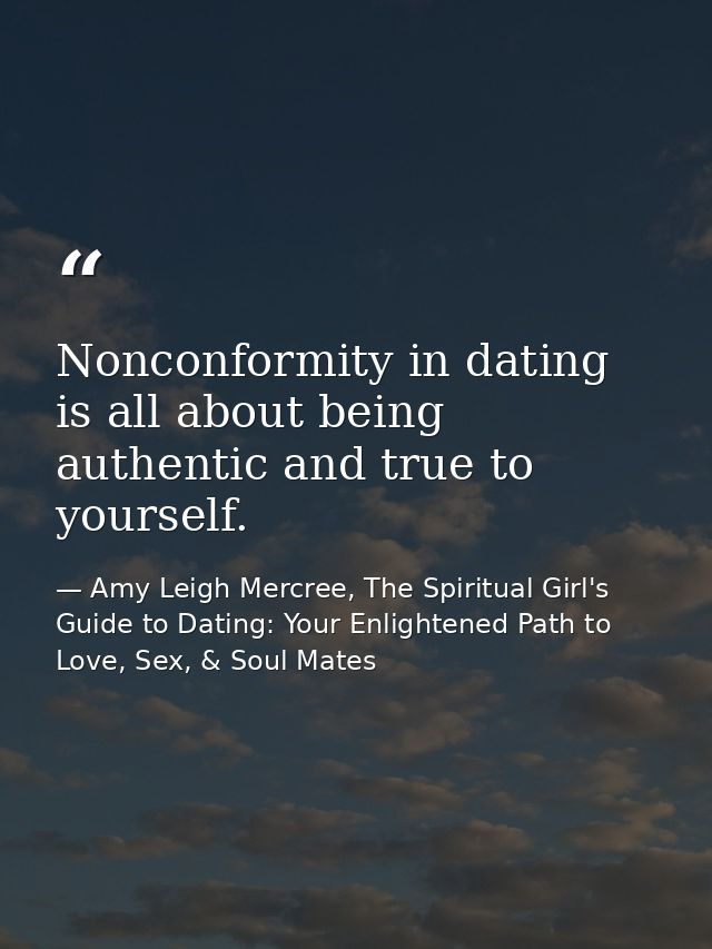 Nonconformity in dating is all about being authentic and true to yourself. — Amy Leigh Mercree, The Spiritual Girl's Guide to Dating: Your Enlightened Path to Love, Sex, & Soul Mates