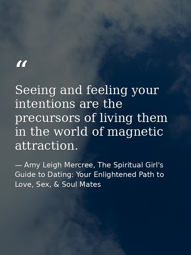 Seeing and feeling your intentions are the precursors of living them in the world of magnetic attraction. — Amy Leigh Mercree, The Spiritual Girl's Guide to Dating: Your Enlightened Path to Love, Sex, & Soul Mates