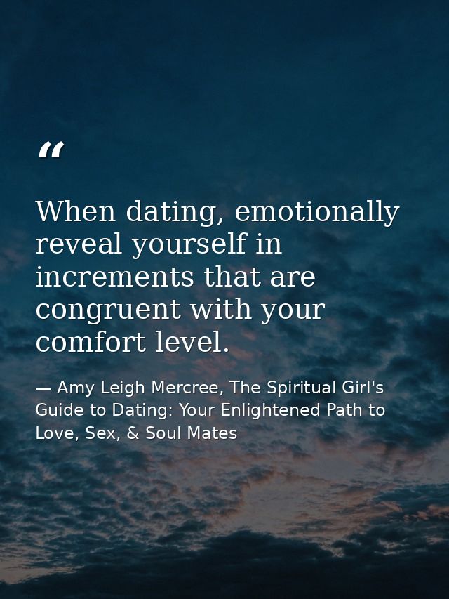 When dating, emotionally reveal yourself in increments that are congruent with your comfort level. — Amy Leigh Mercree, The Spiritual Girl's Guide to Dating: Your Enlightened Path to Love, Sex, & Soul Mates