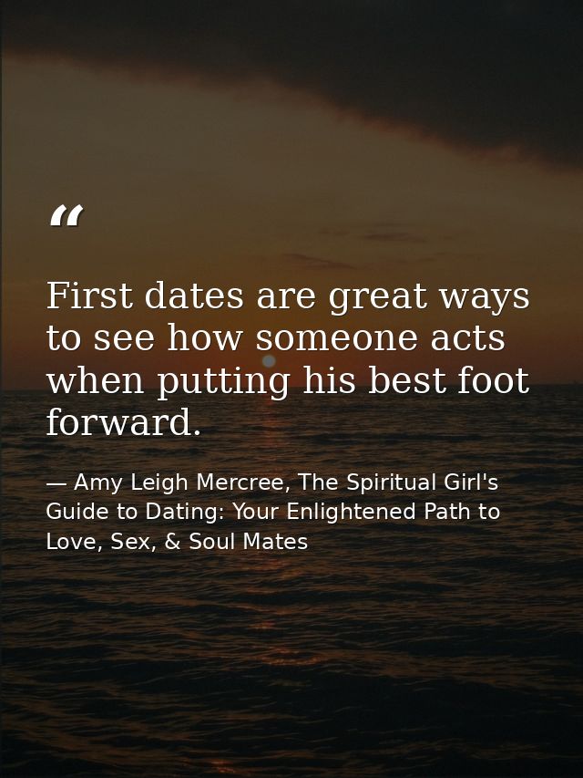 First dates are great ways to see how someone acts when putting his best foot forward. — Amy Leigh Mercree, The Spiritual Girl's Guide to Dating: Your Enlightened Path to Love, Sex, & Soul Mates