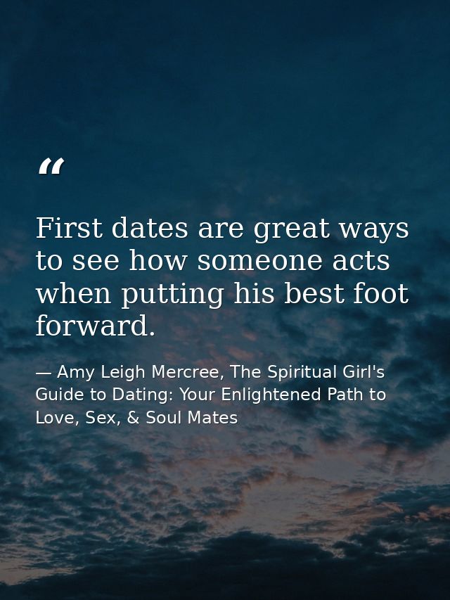 First dates are great ways to see how someone acts when putting his best foot forward. — Amy Leigh Mercree, The Spiritual Girl's Guide to Dating: Your Enlightened Path to Love, Sex, & Soul Mates