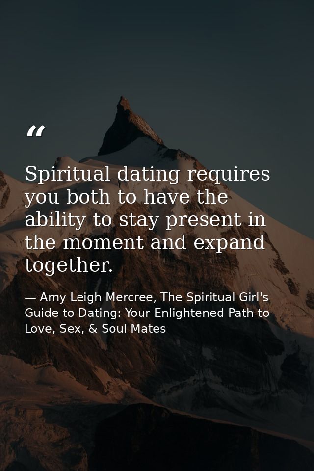 Spiritual dating requires you both to have the ability to stay present in the moment and expand together. — Amy Leigh Mercree, The Spiritual Girl's Guide to Dating: Your Enlightened Path to Love, Sex, & Soul Mates