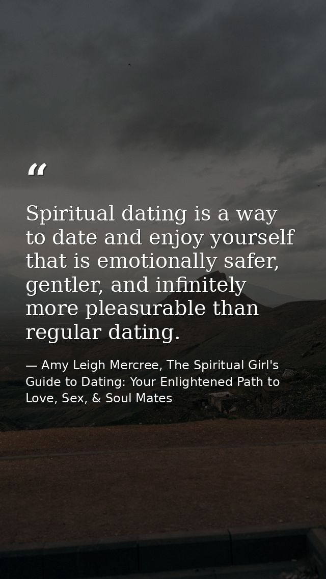 Spiritual dating is a way to date and enjoy yourself that is emotionally safer, gentler, and infinitely more pleasurable — Amy Leigh Mercree, The Spiritual Girl's Guide to Dating: Your Enlightened Path to Love, Sex, & Soul Mates