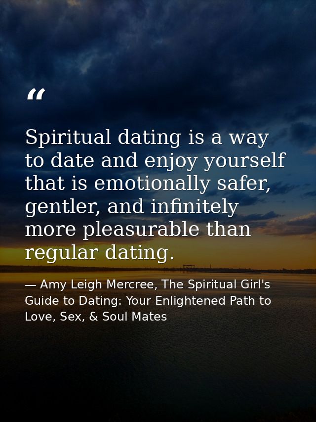 Spiritual dating is a way to date and enjoy yourself that is emotionally safer, gentler, and infinitely more pleasurable — Amy Leigh Mercree, The Spiritual Girl's Guide to Dating: Your Enlightened Path to Love, Sex, & Soul Mates