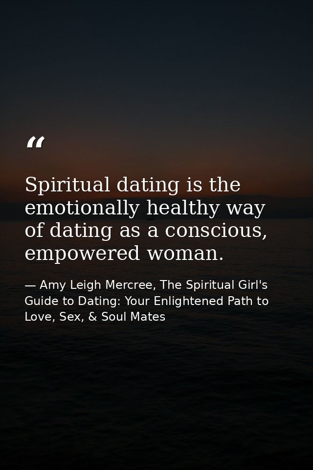 Spiritual dating is the emotionally healthy way of dating as a conscious, empowered woman. — Amy Leigh Mercree, The Spiritual Girl's Guide to Dating: Your Enlightened Path to Love, Sex, & Soul Mates