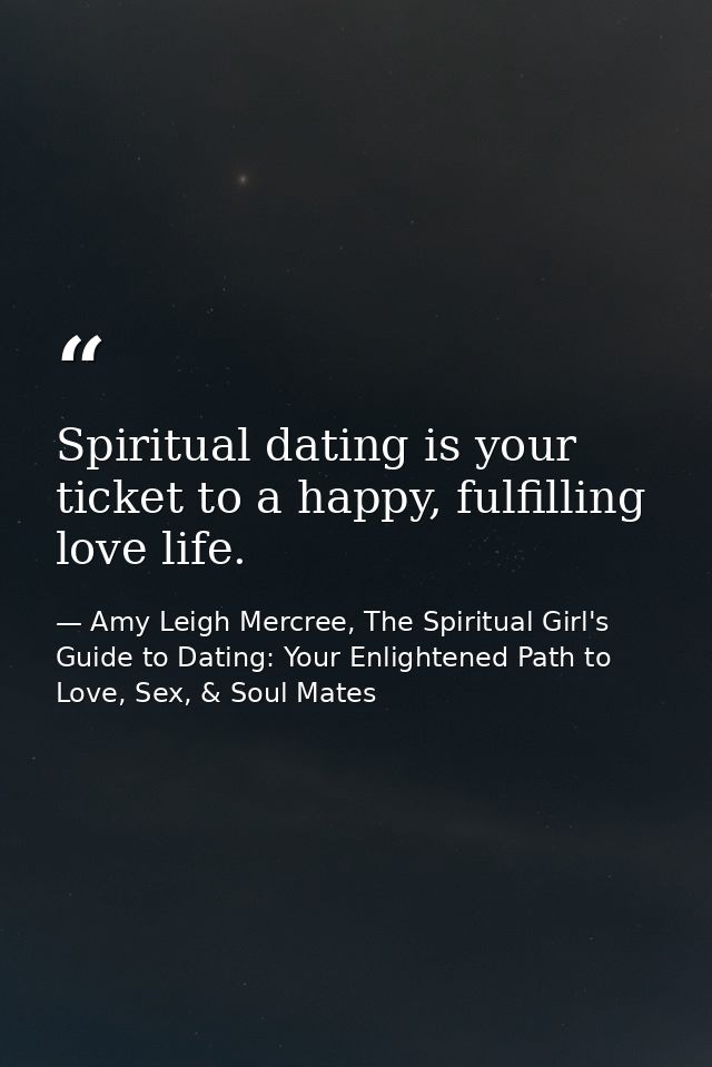 Spiritual dating is your ticket to a happy, fulfilling love life. — Amy Leigh Mercree, The Spiritual Girl's Guide to Dating: Your Enlightened Path to Love, Sex, & Soul Mates