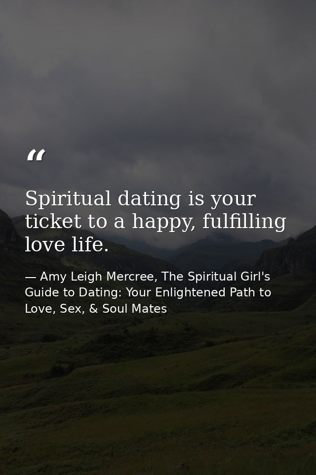 Spiritual dating is your ticket to a happy, fulfilling love life. — Amy Leigh Mercree, The Spiritual Girl's Guide to Dating: Your Enlightened Path to Love, Sex, & Soul Mates