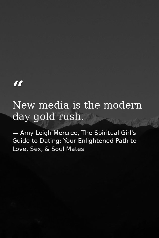 New media is the modern day gold rush. — Amy Leigh Mercree, The Spiritual Girl's Guide to Dating: Your Enlightened Path to Love, Sex, & Soul Mates