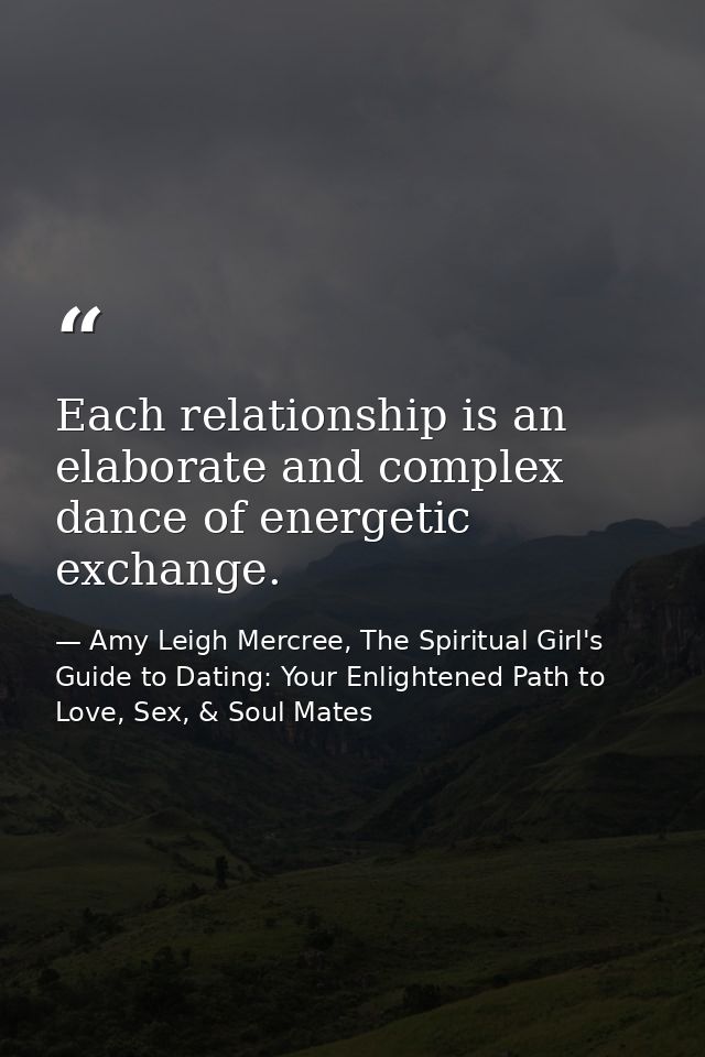 Each relationship is an elaborate and complex dance of energetic exchange. — Amy Leigh Mercree, The Spiritual Girl's Guide to Dating: Your Enlightened Path to Love, Sex, & Soul Mates
