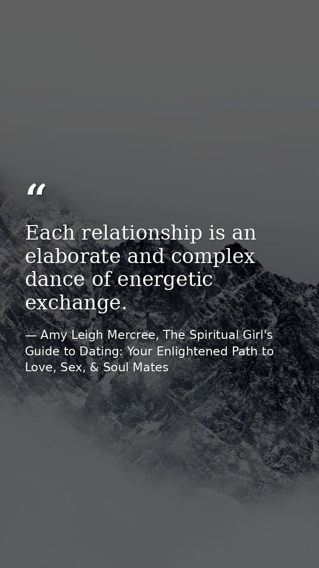 Each relationship is an elaborate and complex dance of energetic exchange. — Amy Leigh Mercree, The Spiritual Girl's Guide to Dating: Your Enlightened Path to Love, Sex, & Soul Mates