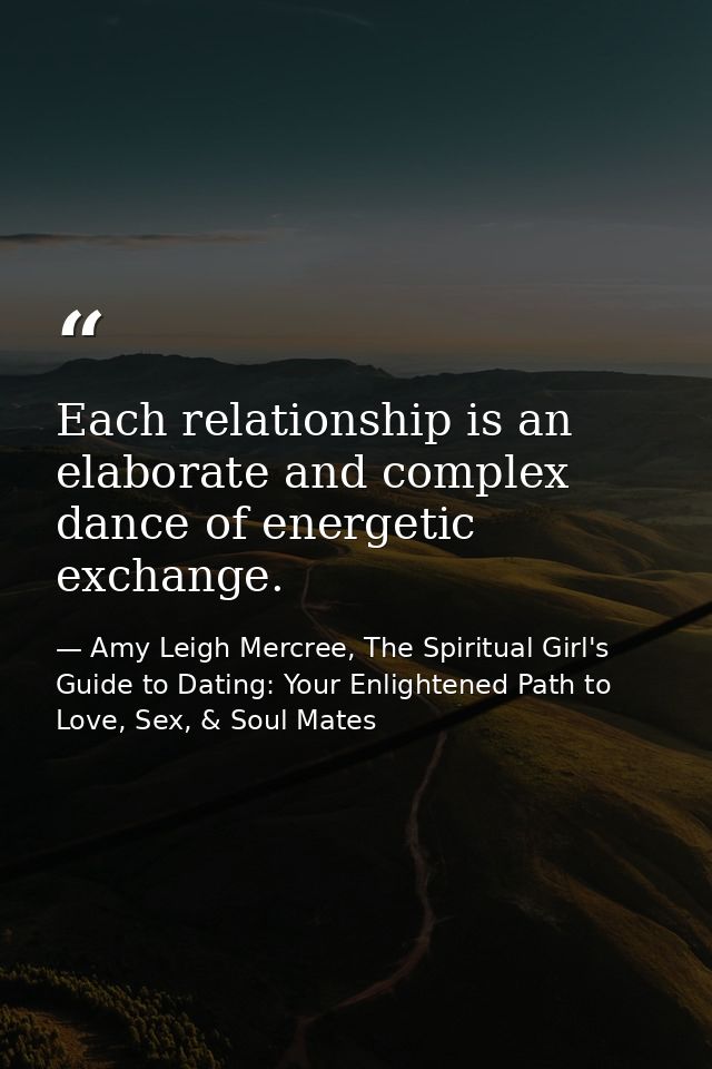 Each relationship is an elaborate and complex dance of energetic exchange. — Amy Leigh Mercree, The Spiritual Girl's Guide to Dating: Your Enlightened Path to Love, Sex, & Soul Mates