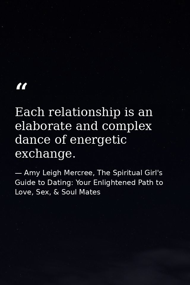 Each relationship is an elaborate and complex dance of energetic exchange. — Amy Leigh Mercree, The Spiritual Girl's Guide to Dating: Your Enlightened Path to Love, Sex, & Soul Mates