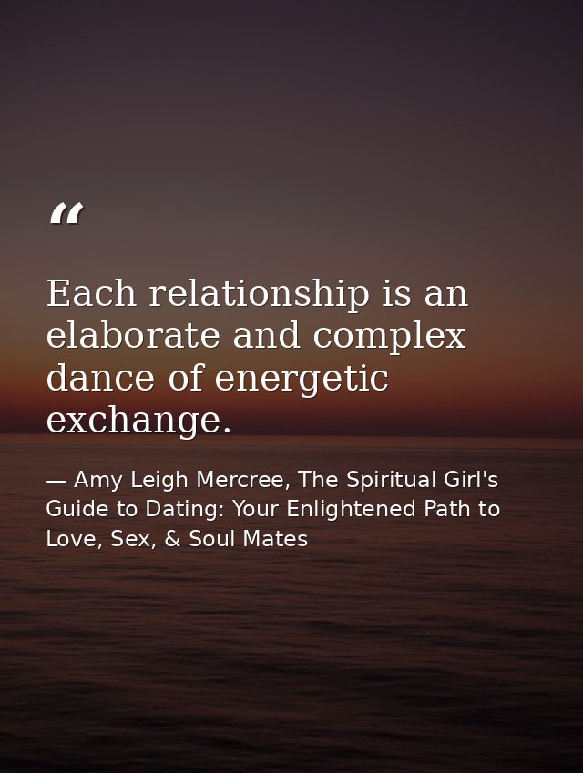 Each relationship is an elaborate and complex dance of energetic exchange. — Amy Leigh Mercree, The Spiritual Girl's Guide to Dating: Your Enlightened Path to Love, Sex, & Soul Mates