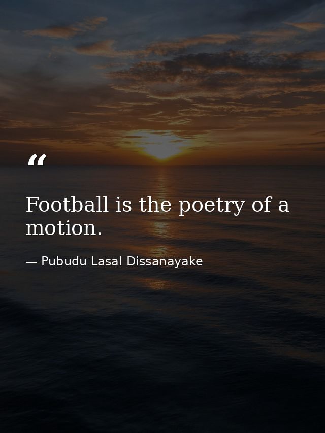 Football is the poetry of a motion. — Pubudu Lasal Dissanayake