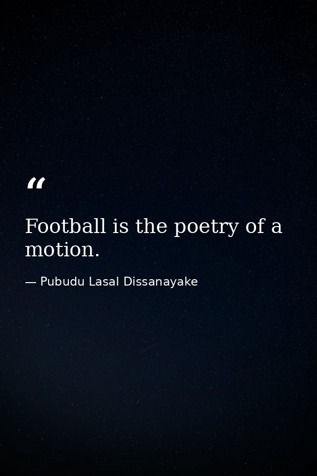 Football is the poetry of a motion. — Pubudu Lasal Dissanayake
