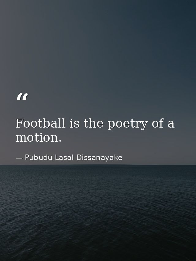 Football is the poetry of a motion. — Pubudu Lasal Dissanayake