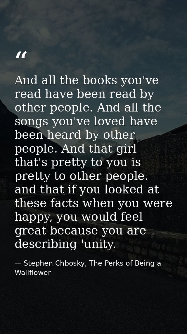 And all the books you've read have been read by other people. And all the songs you've loved have been heard by other pe — Stephen Chbosky, The Perks of Being a Wallflower