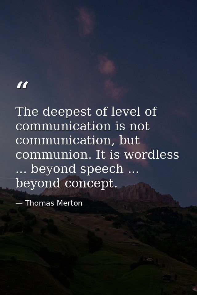 The deepest of level of communication is not communication, but communion. It is wordless ... beyond speech ... beyond c — Thomas Merton
