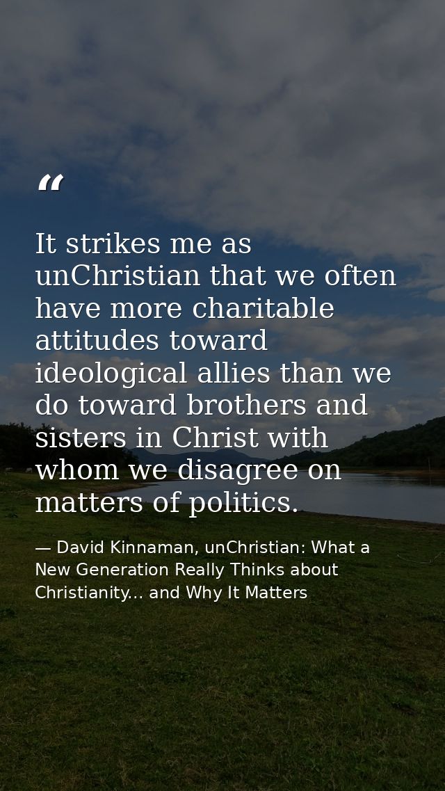 It strikes me as unChristian that we often have more charitable attitudes toward ideological allies than we do toward br — David Kinnaman, unChristian: What a New Generation Really Thinks about Christianity... and Why It Matters