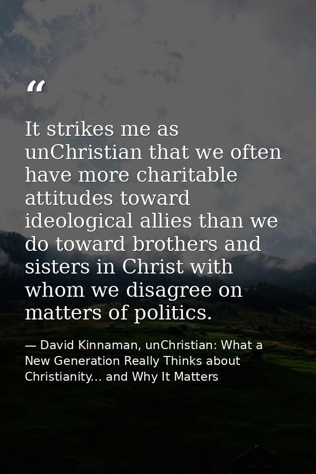 It strikes me as unChristian that we often have more charitable attitudes toward ideological allies than we do toward br — David Kinnaman, unChristian: What a New Generation Really Thinks about Christianity... and Why It Matters