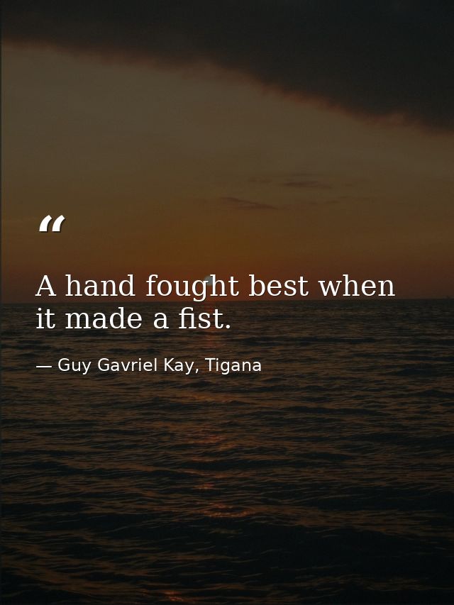 A hand fought best when it made a fist. — Guy Gavriel Kay, Tigana