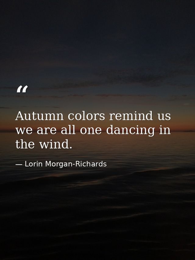 Autumn colors remind us we are all one dancing in the wind. — Lorin Morgan-Richards