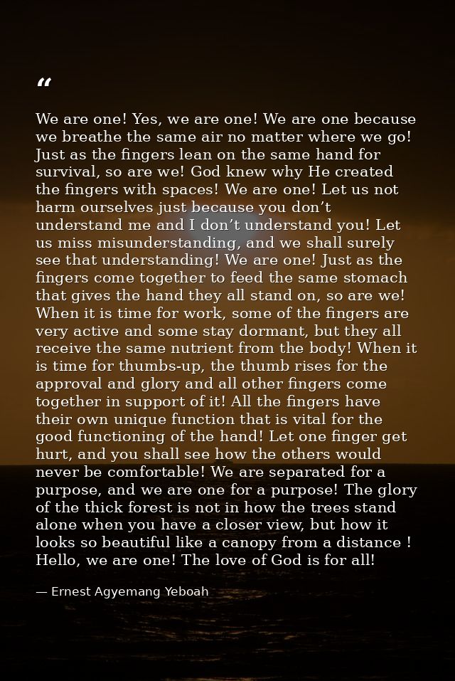 We are one! Yes, we are one! We are one because we breathe the same air no matter where we go! Just as the fingers lean  — Ernest Agyemang Yeboah