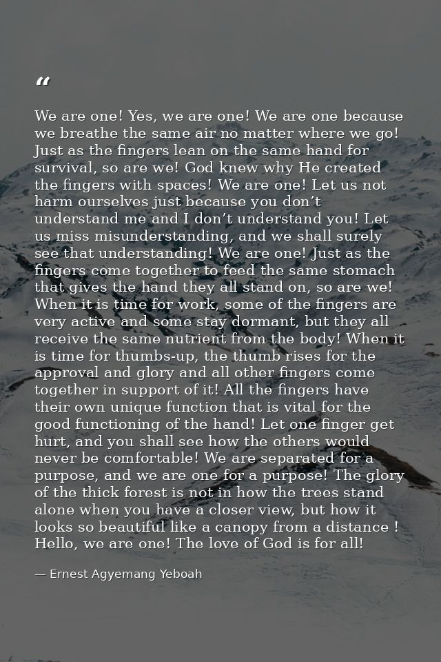 We are one! Yes, we are one! We are one because we breathe the same air no matter where we go! Just as the fingers lean  — Ernest Agyemang Yeboah