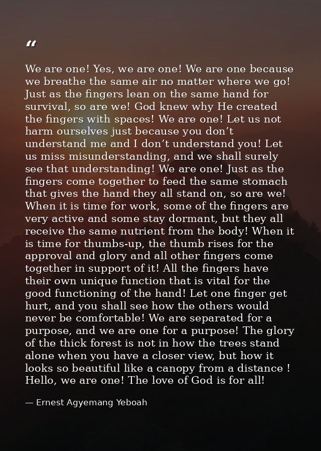 We are one! Yes, we are one! We are one because we breathe the same air no matter where we go! Just as the fingers lean  — Ernest Agyemang Yeboah