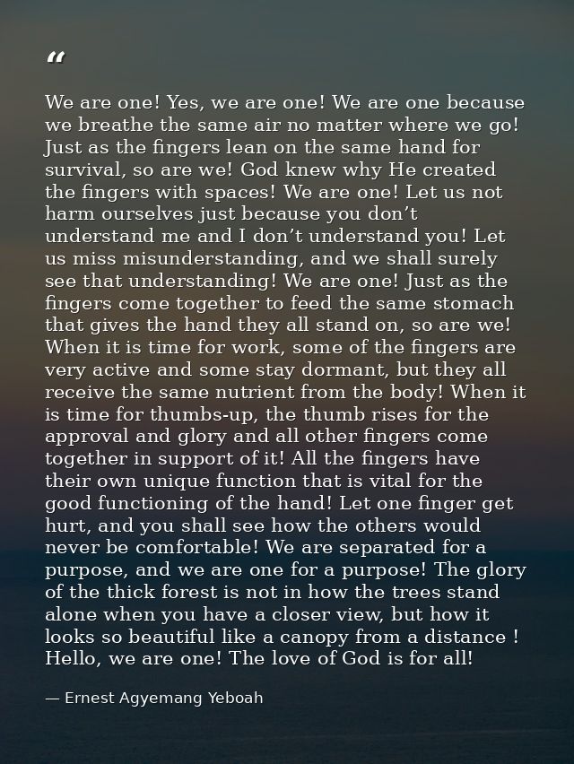 We are one! Yes, we are one! We are one because we breathe the same air no matter where we go! Just as the fingers lean  — Ernest Agyemang Yeboah