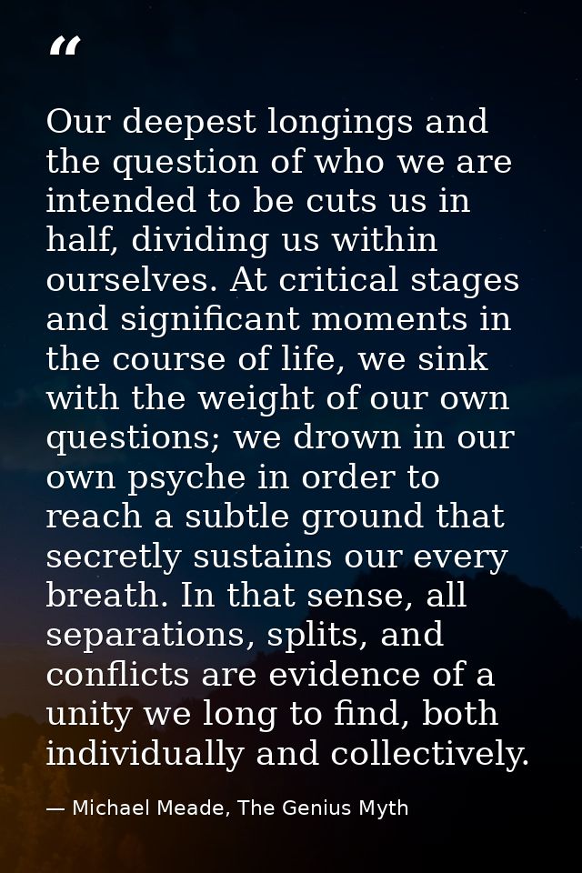 Our deepest longings and the question of who we are intended to be cuts us in half, dividing us within ourselves. At cri — Michael Meade, The Genius Myth