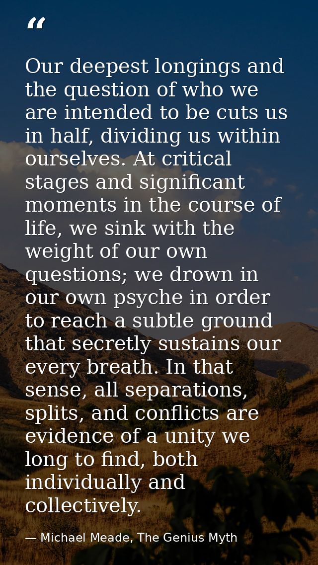 Our deepest longings and the question of who we are intended to be cuts us in half, dividing us within ourselves. At cri — Michael Meade, The Genius Myth