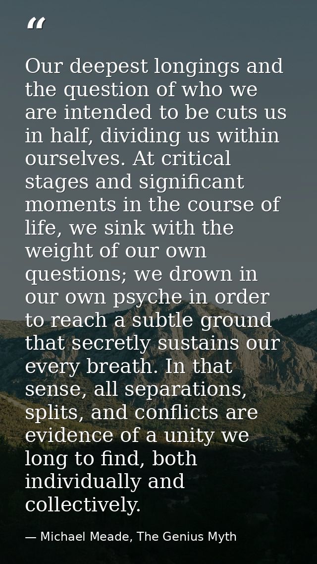 Our deepest longings and the question of who we are intended to be cuts us in half, dividing us within ourselves. At cri — Michael Meade, The Genius Myth