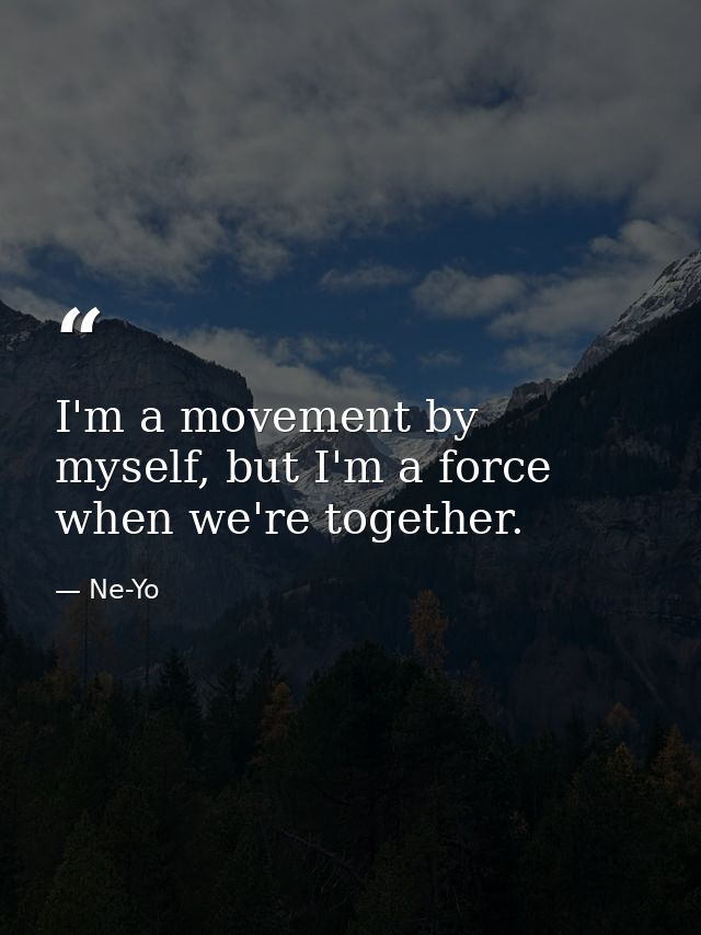 I'm a movement by myself, but I'm a force when we're together. — Ne-Yo