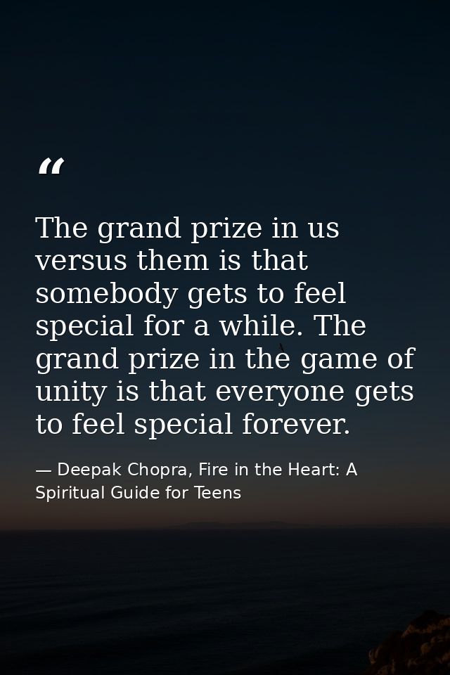 The grand prize in us versus them is that somebody gets to feel special for a while. The grand prize in the game of unit — Deepak Chopra, Fire in the Heart: A Spiritual Guide for Teens