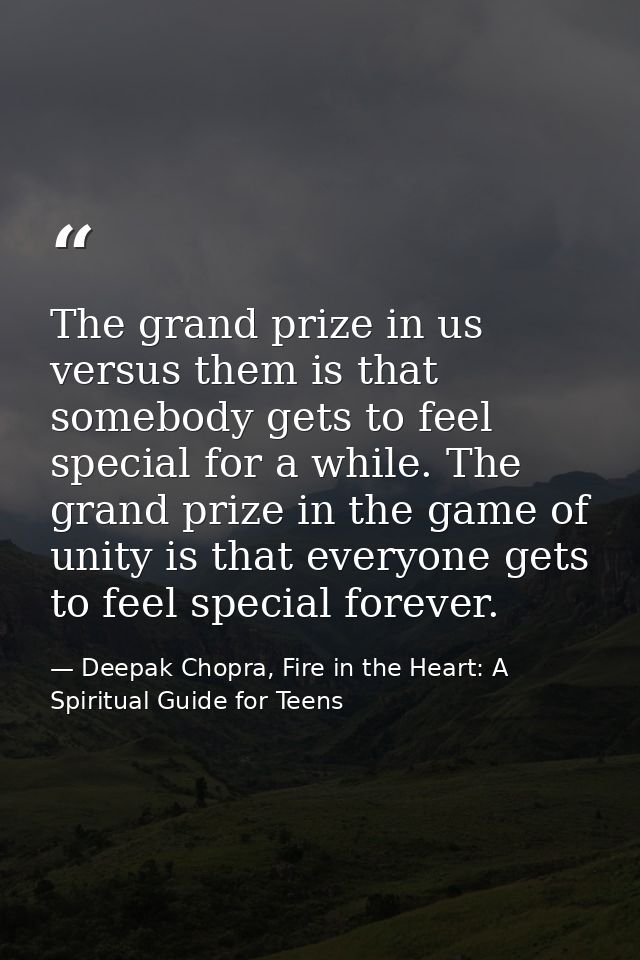 The grand prize in us versus them is that somebody gets to feel special for a while. The grand prize in the game of unit — Deepak Chopra, Fire in the Heart: A Spiritual Guide for Teens