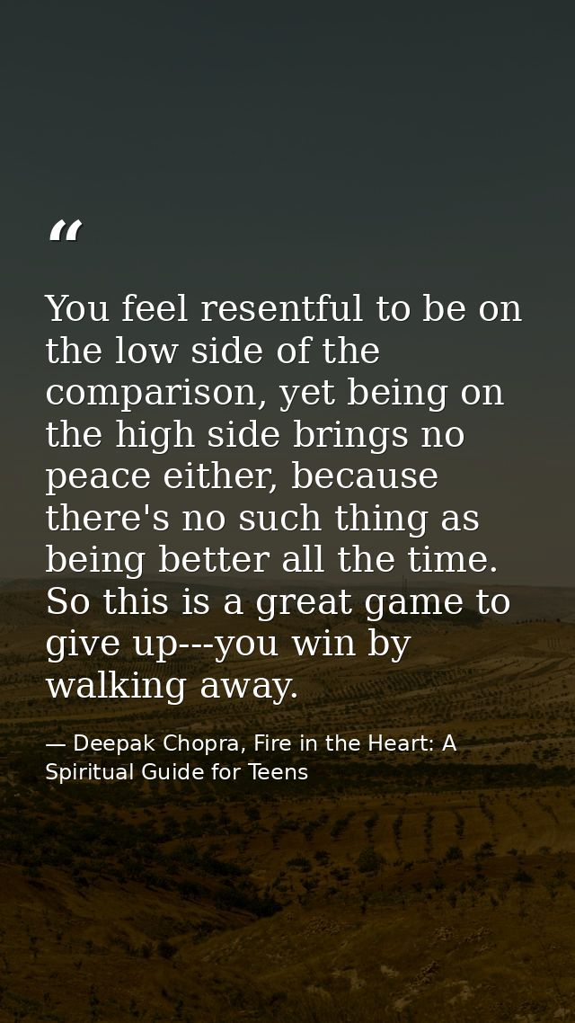 You feel resentful to be on the low side of the comparison, yet being on the high side brings no peace either, because t — Deepak Chopra, Fire in the Heart: A Spiritual Guide for Teens