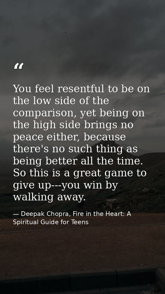 You feel resentful to be on the low side of the comparison, yet being on the high side brings no peace either, because t — Deepak Chopra, Fire in the Heart: A Spiritual Guide for Teens